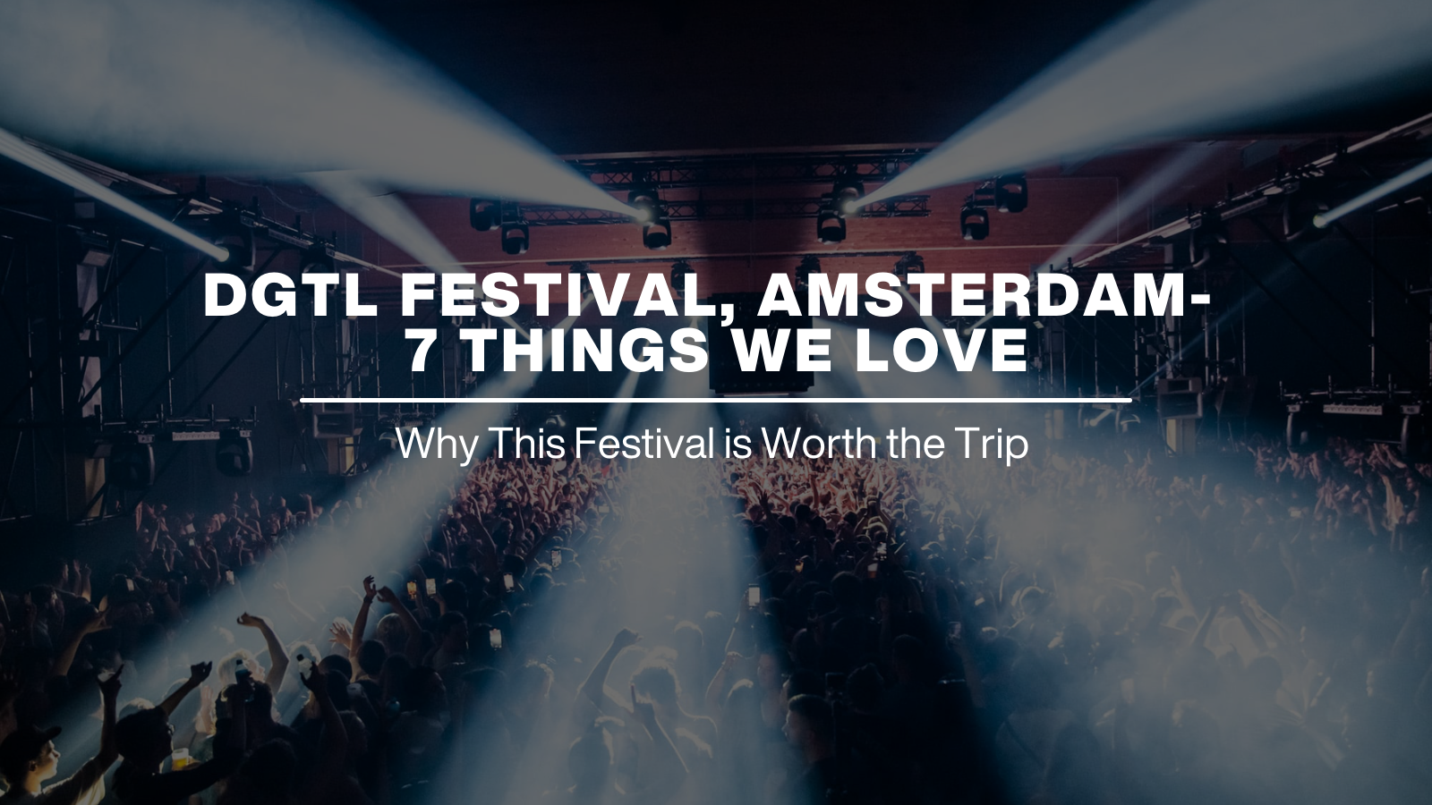 DGTL FESTIVAL AMSTERDAM- 7 THINGS WE LOVE