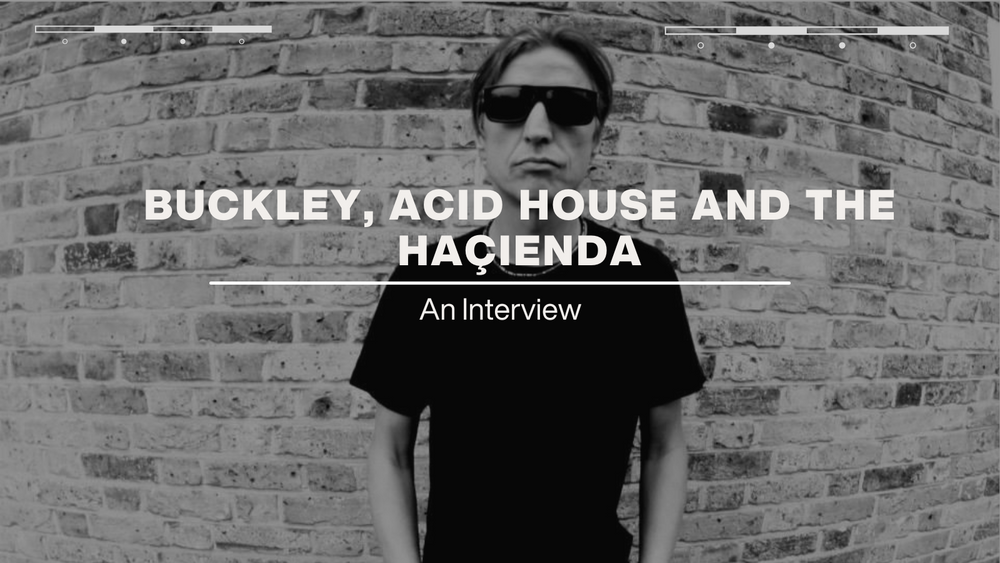 Buckley, Acid House and The Haçienda: An Interview