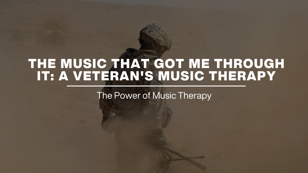 THE MUSIC THAT GOT ME THROUGH IT: A VETERAN'S MUSIC THERAPY
