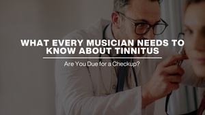 WHAT EVERY MUSICIAN NEEDS TO KNOW ABOUT TINNITUS
