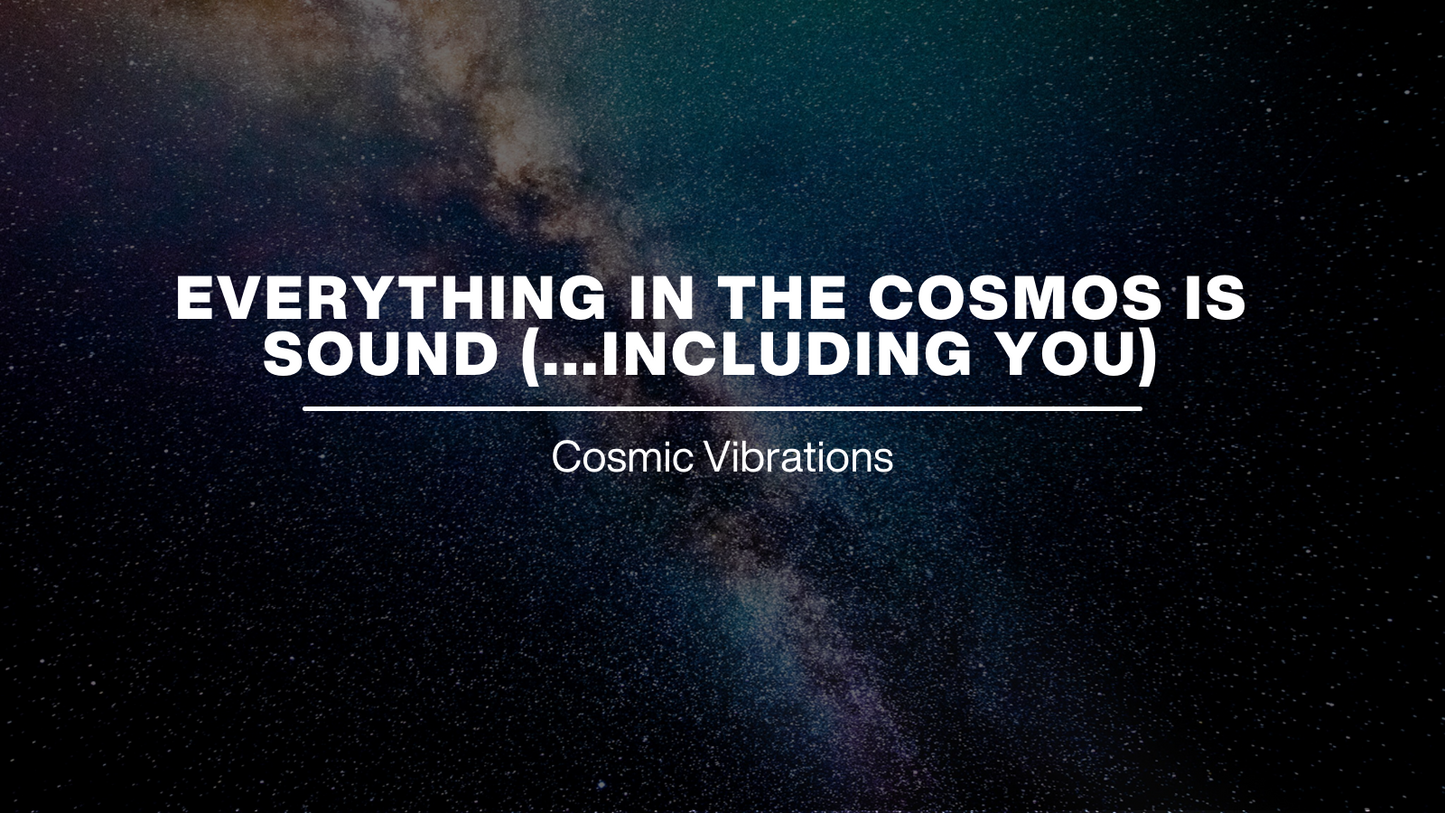 Everything In The Cosmos Is Sound (...Including You)