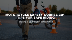 Motorcycle Safety Course 301 Tips for Safe Riding 