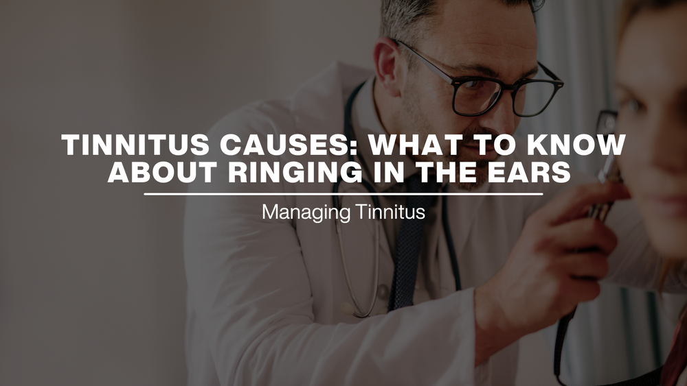 Tinnitus Causes: What to Know About Ringing in the Ears